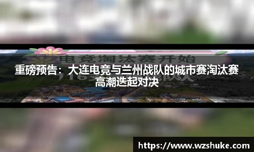 重磅预告：大连电竞与兰州战队的城市赛淘汰赛高潮迭起对决